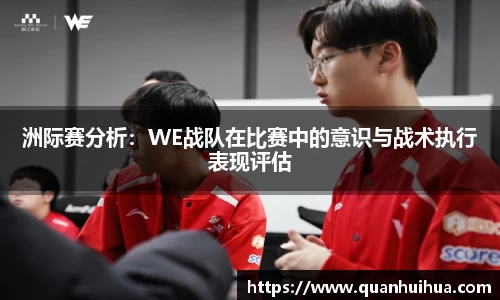 洲际赛分析：WE战队在比赛中的意识与战术执行表现评估