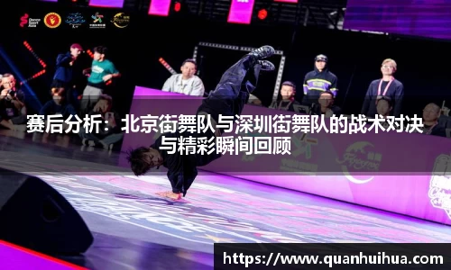 赛后分析：北京街舞队与深圳街舞队的战术对决与精彩瞬间回顾
