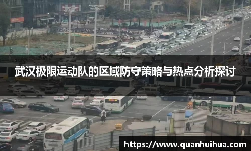 武汉极限运动队的区域防守策略与热点分析探讨