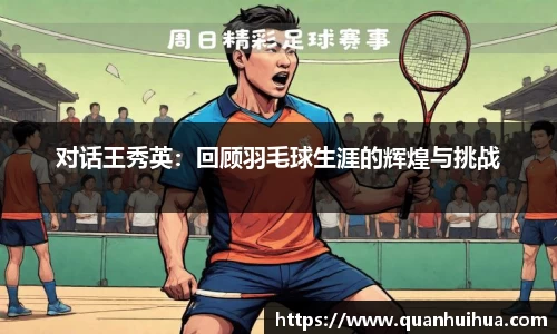 对话王秀英：回顾羽毛球生涯的辉煌与挑战