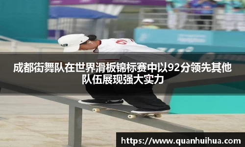 成都街舞队在世界滑板锦标赛中以92分领先其他队伍展现强大实力