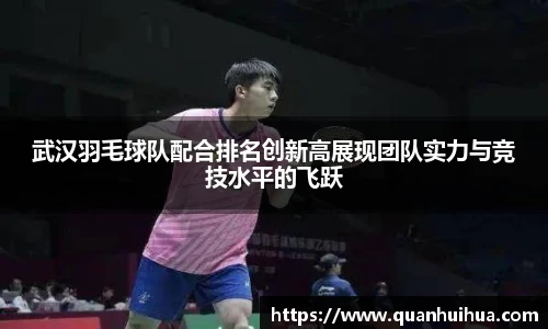 武汉羽毛球队配合排名创新高展现团队实力与竞技水平的飞跃