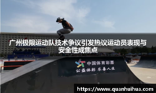 广州极限运动队技术争议引发热议运动员表现与安全性成焦点