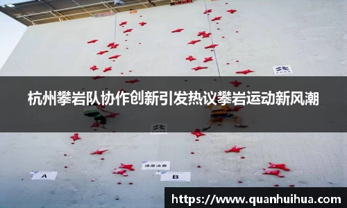 杭州攀岩队协作创新引发热议攀岩运动新风潮