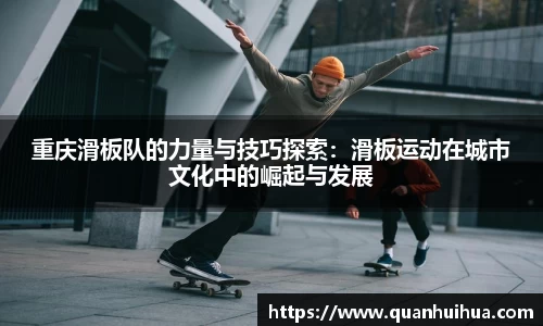 重庆滑板队的力量与技巧探索：滑板运动在城市文化中的崛起与发展