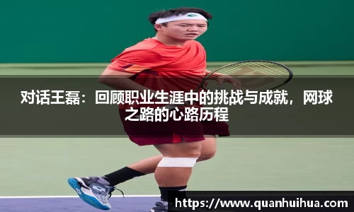 对话王磊：回顾职业生涯中的挑战与成就，网球之路的心路历程