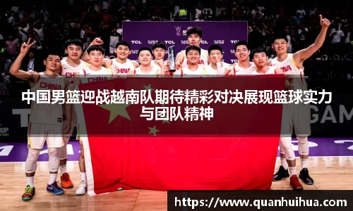 中国男篮迎战越南队期待精彩对决展现篮球实力与团队精神